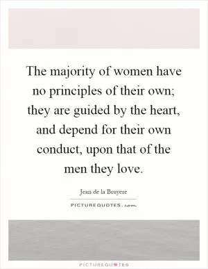 The majority of women have no principles of their own; they are guided by the heart, and depend for their own conduct, upon that of the men they love Picture Quote #1