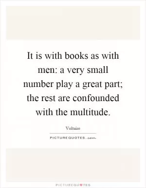 It is with books as with men: a very small number play a great part; the rest are confounded with the multitude Picture Quote #1