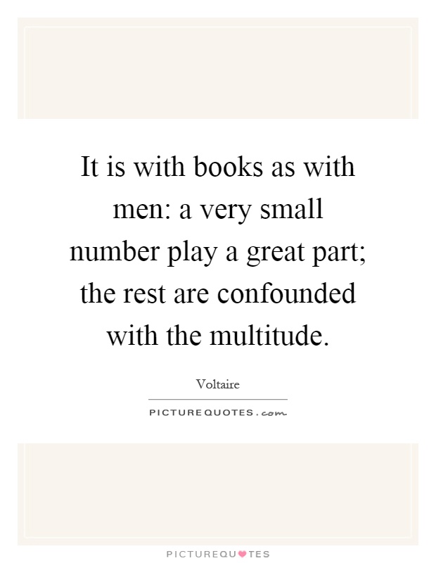 It is with books as with men: a very small number play a great part; the rest are confounded with the multitude Picture Quote #1