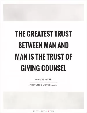 The greatest trust between man and man is the trust of giving counsel Picture Quote #1