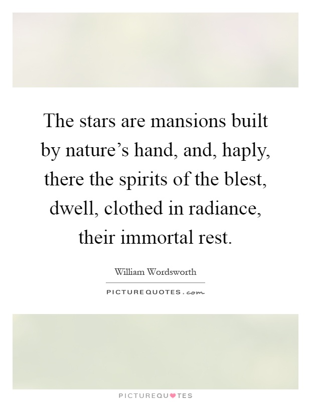 The stars are mansions built by nature's hand, and, haply, there the spirits of the blest, dwell, clothed in radiance, their immortal rest Picture Quote #1