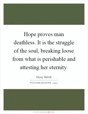 Hope proves man deathless. It is the struggle of the soul, breaking loose from what is perishable and attesting her eternity Picture Quote #1