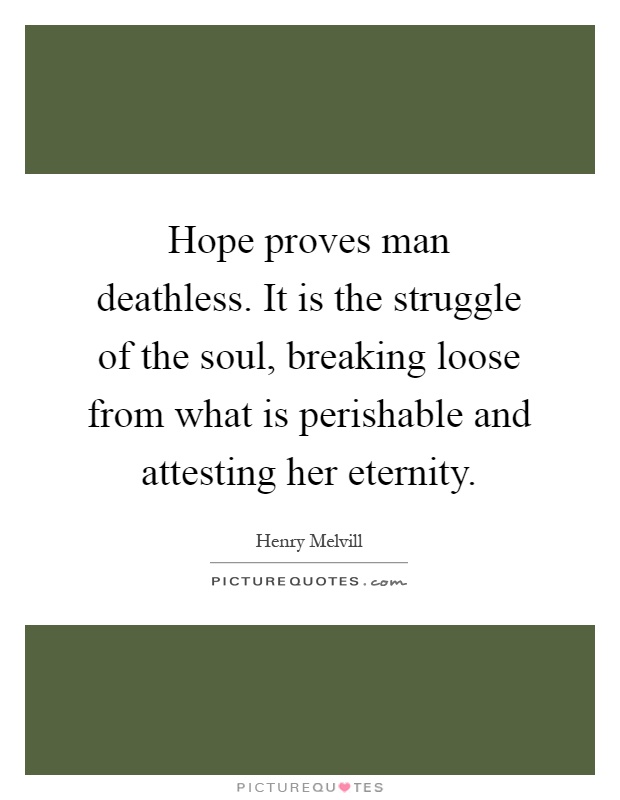 Hope proves man deathless. It is the struggle of the soul, breaking loose from what is perishable and attesting her eternity Picture Quote #1