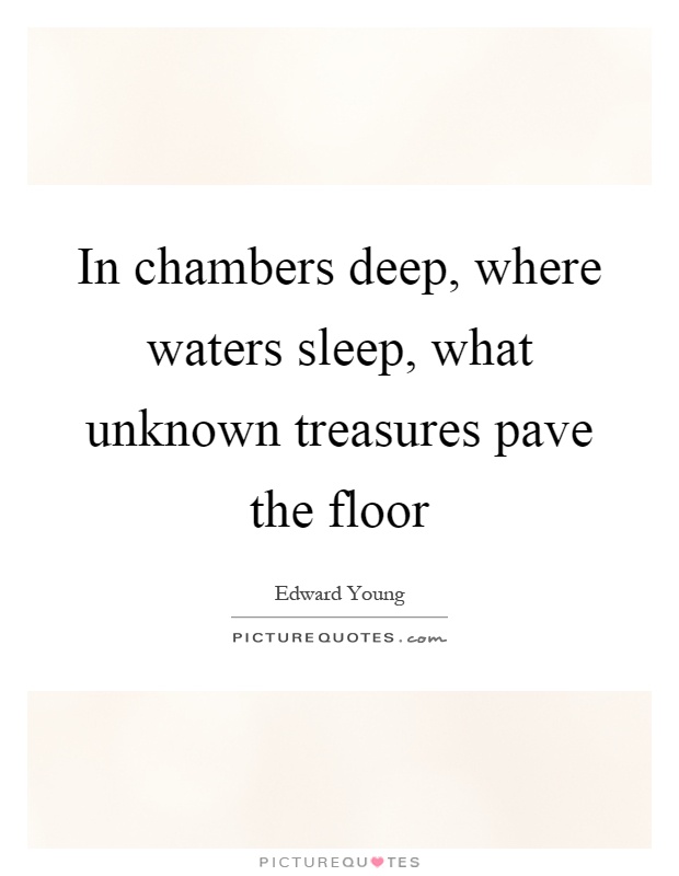 In chambers deep, where waters sleep, what unknown treasures pave the floor Picture Quote #1