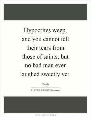 Hypocrites weep, and you cannot tell their tears from those of saints; but no bad man ever laughed sweetly yet Picture Quote #1