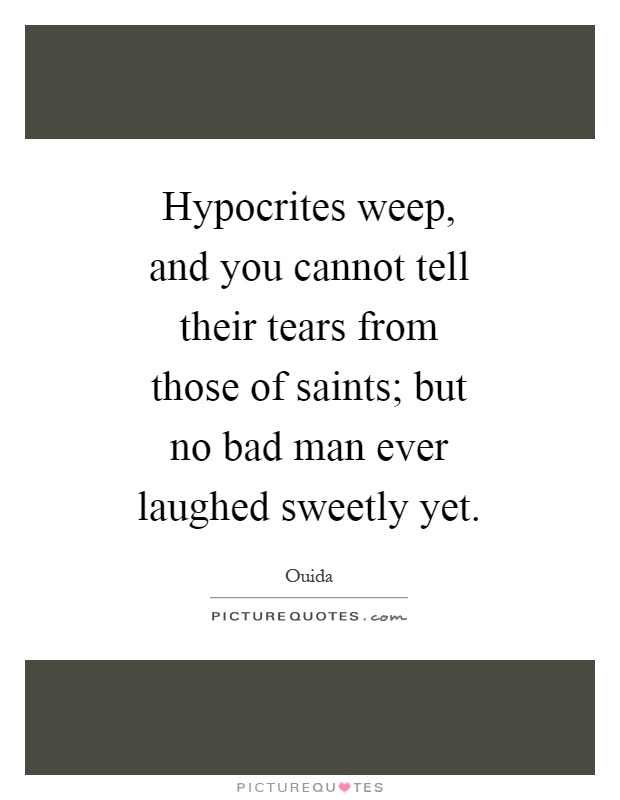 Hypocrites weep, and you cannot tell their tears from those of saints; but no bad man ever laughed sweetly yet Picture Quote #1