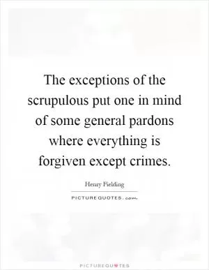 The exceptions of the scrupulous put one in mind of some general pardons where everything is forgiven except crimes Picture Quote #1