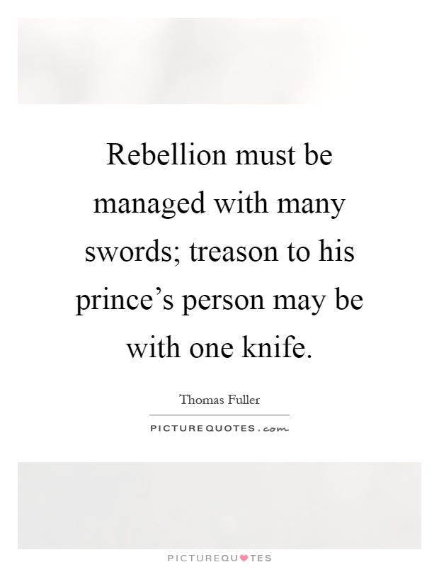 Rebellion must be managed with many swords; treason to his prince's person may be with one knife Picture Quote #1