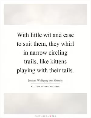 With little wit and ease to suit them, they whirl in narrow circling trails, like kittens playing with their tails Picture Quote #1