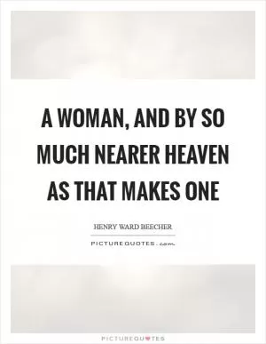 A woman, and by so much nearer heaven as that makes one Picture Quote #1