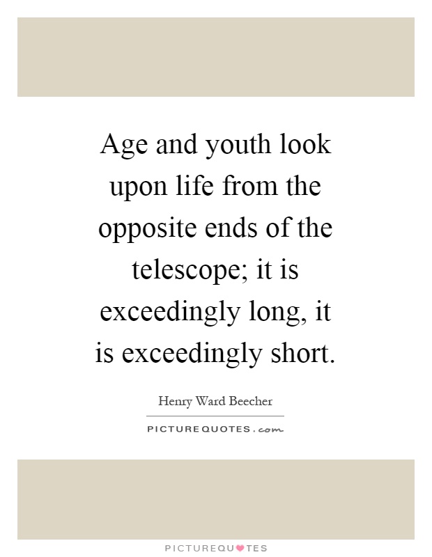 Age and youth look upon life from the opposite ends of the telescope; it is exceedingly long, it is exceedingly short Picture Quote #1