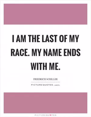 I am the last of my race. My name ends with me Picture Quote #1