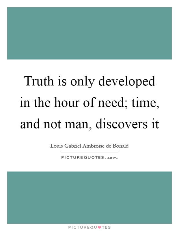 Truth is only developed in the hour of need; time, and not man, discovers it Picture Quote #1