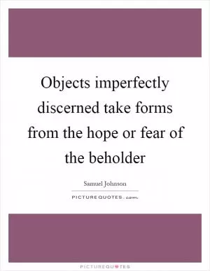 Objects imperfectly discerned take forms from the hope or fear of the beholder Picture Quote #1