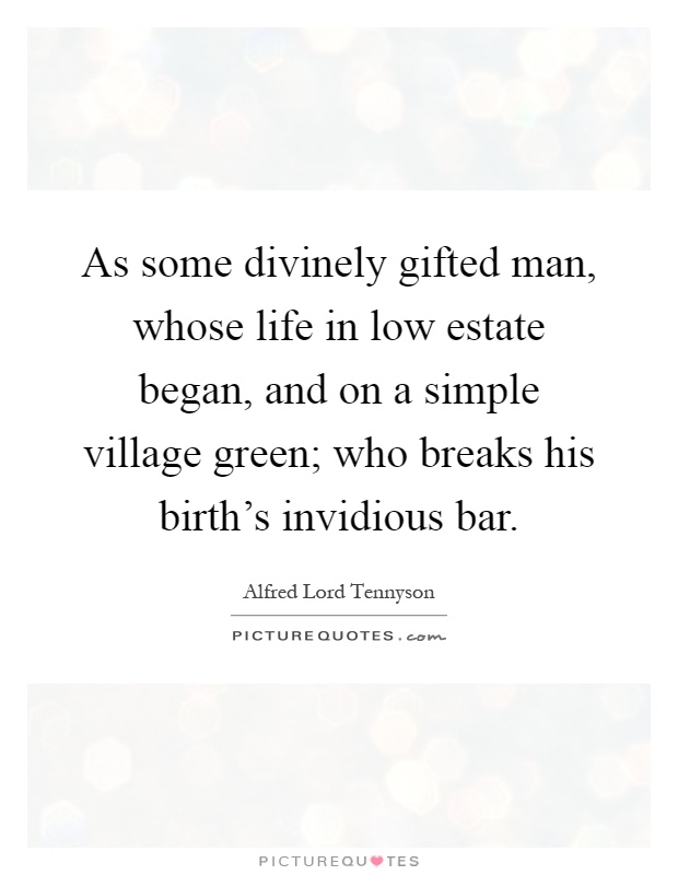 As some divinely gifted man, whose life in low estate began, and on a simple village green; who breaks his birth's invidious bar Picture Quote #1