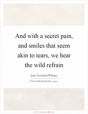 And with a secret pain, and smiles that seem akin to tears, we hear the wild refrain Picture Quote #1
