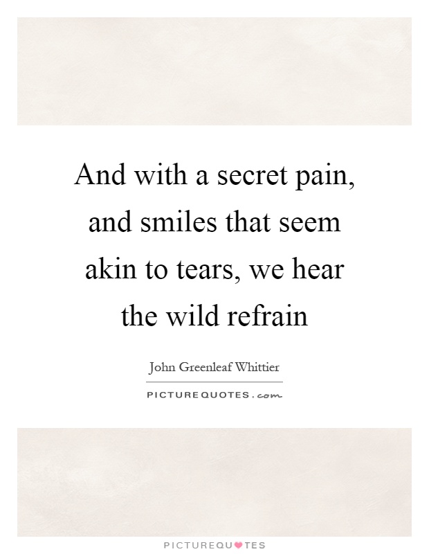 And with a secret pain, and smiles that seem akin to tears, we hear the wild refrain Picture Quote #1