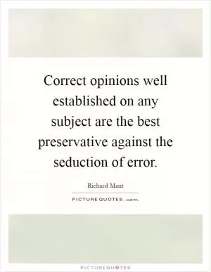Correct opinions well established on any subject are the best preservative against the seduction of error Picture Quote #1