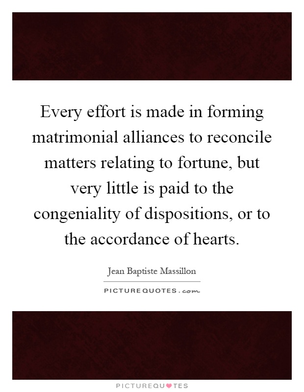 Every effort is made in forming matrimonial alliances to reconcile matters relating to fortune, but very little is paid to the congeniality of dispositions, or to the accordance of hearts Picture Quote #1