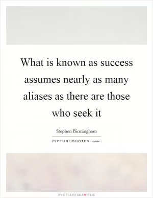 What is known as success assumes nearly as many aliases as there are those who seek it Picture Quote #1