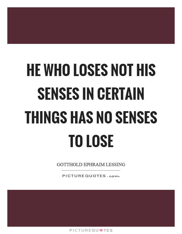 He who loses not his senses in certain things has no senses to lose Picture Quote #1