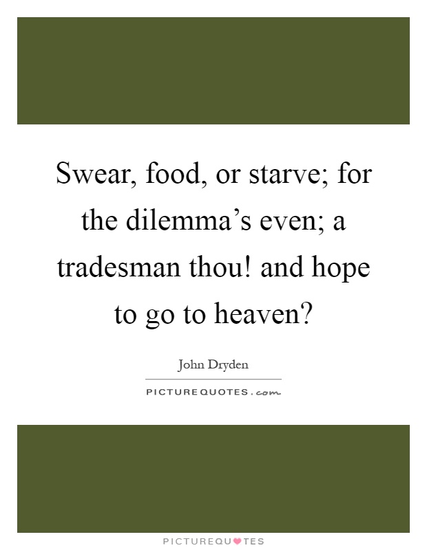 Swear, food, or starve; for the dilemma's even; a tradesman thou! and hope to go to heaven? Picture Quote #1