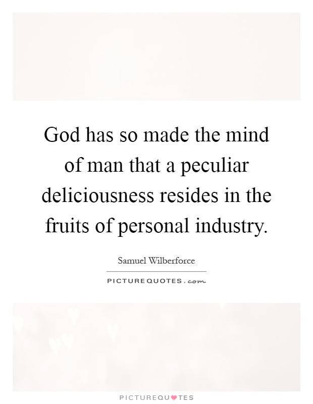 God has so made the mind of man that a peculiar deliciousness resides in the fruits of personal industry Picture Quote #1
