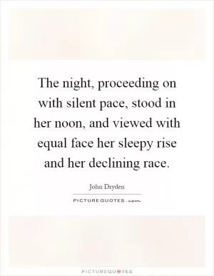 The night, proceeding on with silent pace, stood in her noon, and viewed with equal face her sleepy rise and her declining race Picture Quote #1