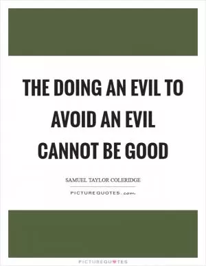 The doing an evil to avoid an evil cannot be good Picture Quote #1