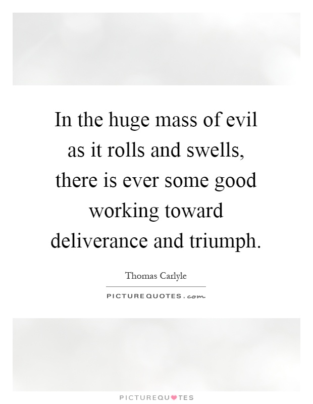 In the huge mass of evil as it rolls and swells, there is ever some good working toward deliverance and triumph Picture Quote #1