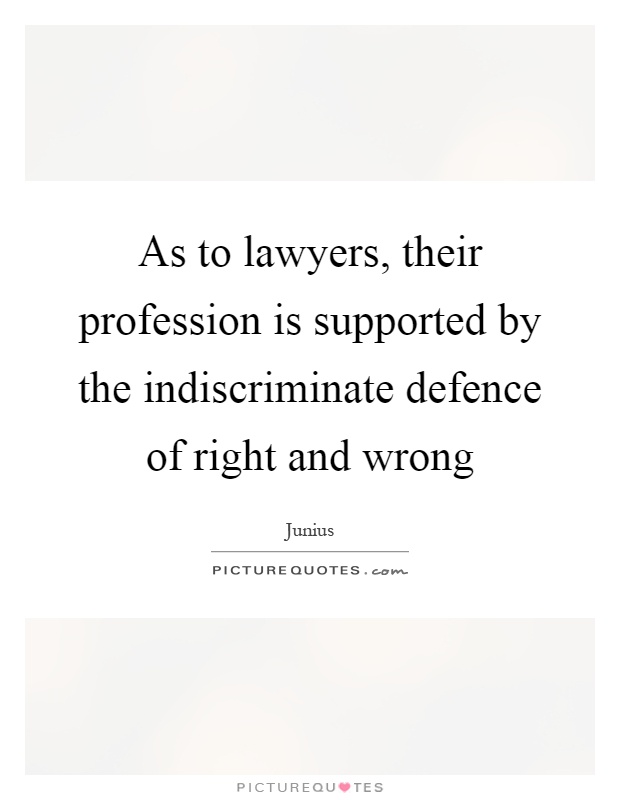 As to lawyers, their profession is supported by the indiscriminate defence of right and wrong Picture Quote #1