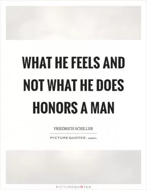 What he feels and not what he does honors a man Picture Quote #1