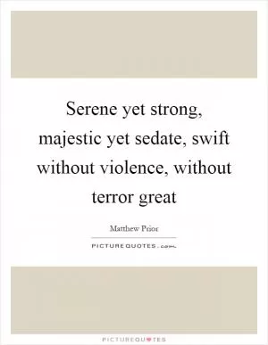 Serene yet strong, majestic yet sedate, swift without violence, without terror great Picture Quote #1