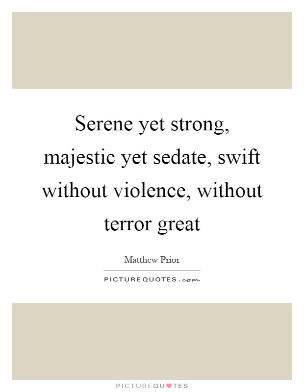 Serene yet strong, majestic yet sedate, swift without violence, without terror great Picture Quote #1