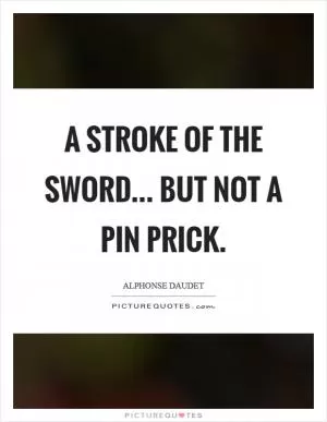 A stroke of the sword... But not a pin prick Picture Quote #1