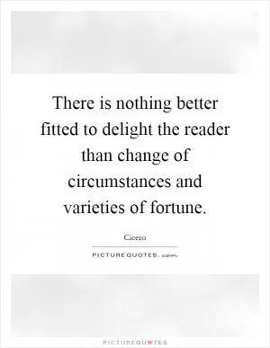 There is nothing better fitted to delight the reader than change of circumstances and varieties of fortune Picture Quote #1