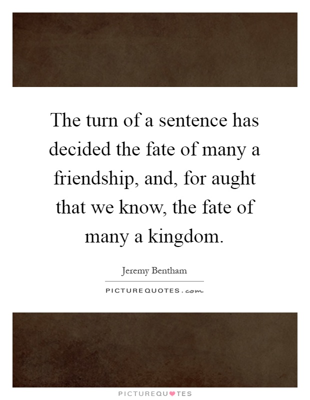 The turn of a sentence has decided the fate of many a friendship, and, for aught that we know, the fate of many a kingdom Picture Quote #1