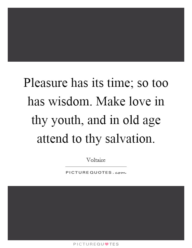Pleasure has its time; so too has wisdom. Make love in thy youth, and in old age attend to thy salvation Picture Quote #1