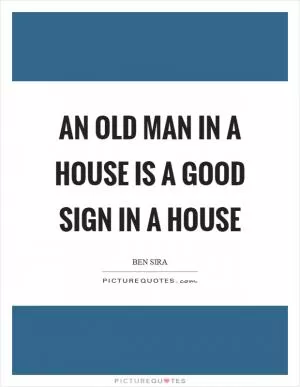 An old man in a house is a good sign in a house Picture Quote #1