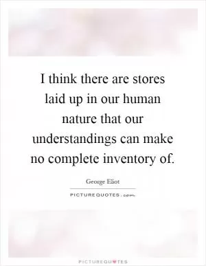 I think there are stores laid up in our human nature that our understandings can make no complete inventory of Picture Quote #1