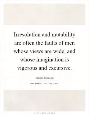 Irresolution and mutability are often the faults of men whose views are wide, and whose imagination is vigorous and excursive Picture Quote #1