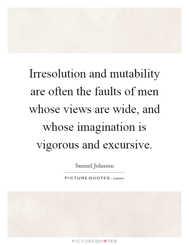 Irresolution and mutability are often the faults of men whose views are wide, and whose imagination is vigorous and excursive Picture Quote #1