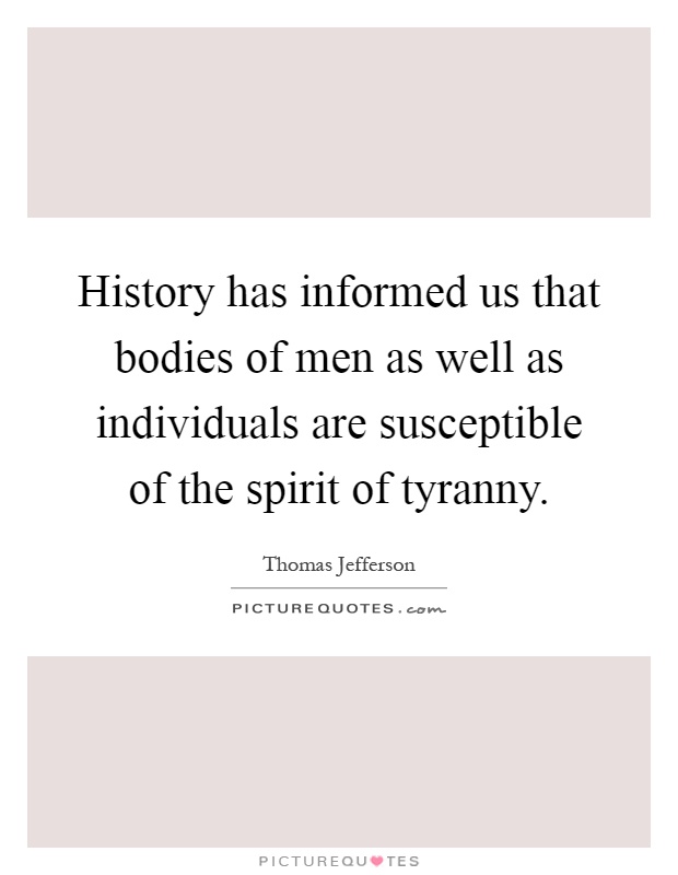 History has informed us that bodies of men as well as individuals are susceptible of the spirit of tyranny Picture Quote #1