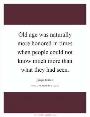 Old age was naturally more honored in times when people could not know much more than what they had seen Picture Quote #1
