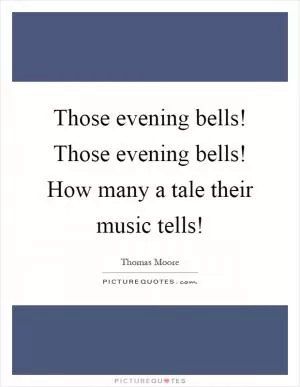 Those evening bells! Those evening bells! How many a tale their music tells! Picture Quote #1