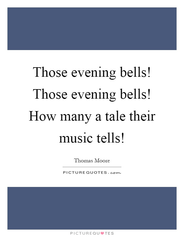 Those evening bells! Those evening bells! How many a tale their music tells! Picture Quote #1