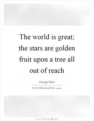 The world is great; the stars are golden fruit upon a tree all out of reach Picture Quote #1