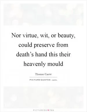 Nor virtue, wit, or beauty, could preserve from death’s hand this their heavenly mould Picture Quote #1