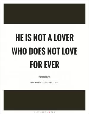 He is not a lover who does not love for ever Picture Quote #1