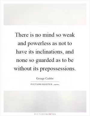 There is no mind so weak and powerless as not to have its inclinations, and none so guarded as to be without its prepossessions Picture Quote #1